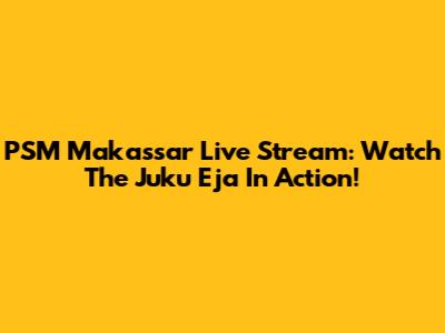 PSM Makassar Live Stream: Watch The Juku Eja In Action!