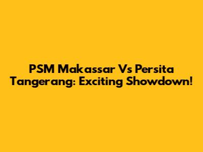 PSM Makassar Vs Persita Tangerang: Exciting Showdown!