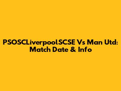 PSOSCLiverpoolSCSE Vs Man Utd: Match Date & Info