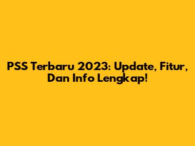 PSS Terbaru 2023: Update, Fitur, Dan Info Lengkap!