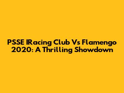 PSSE IRacing Club Vs Flamengo 2020: A Thrilling Showdown