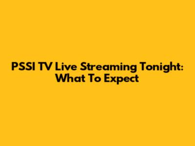 PSSI TV Live Streaming Tonight: What To Expect