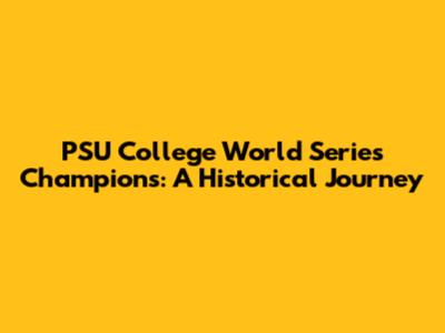 PSU College World Series Champions: A Historical Journey