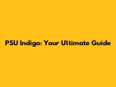 PSU Indigo: Your Ultimate Guide