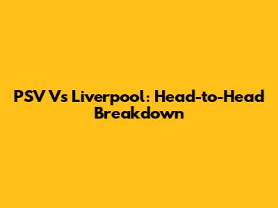 PSV Vs Liverpool: Head-to-Head Breakdown
