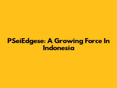 PSeiEdgese: A Growing Force In Indonesia