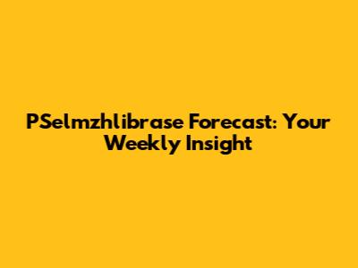 PSelmzhlibrase Forecast: Your Weekly Insight