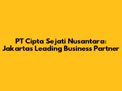 PT Cipta Sejati Nusantara: Jakarta's Leading Business Partner