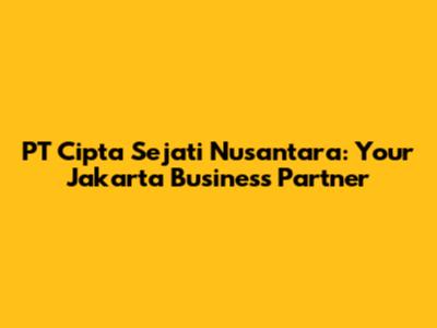 PT Cipta Sejati Nusantara: Your Jakarta Business Partner