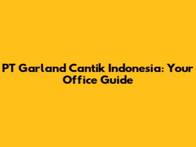 PT Garland Cantik Indonesia: Your Office Guide