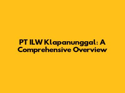 PT ILW Klapanunggal: A Comprehensive Overview