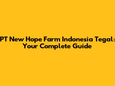 PT New Hope Farm Indonesia Tegal: Your Complete Guide