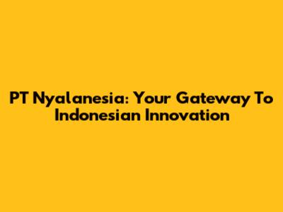PT Nyalanesia: Your Gateway To Indonesian Innovation