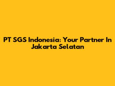PT SGS Indonesia: Your Partner In Jakarta Selatan