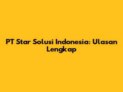 PT Star Solusi Indonesia: Ulasan Lengkap