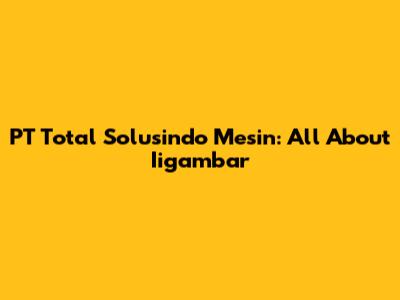 PT Total Solusindo Mesin: All About Iigambar