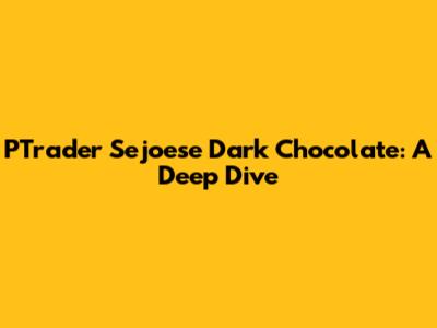 PTrader Sejoese Dark Chocolate: A Deep Dive