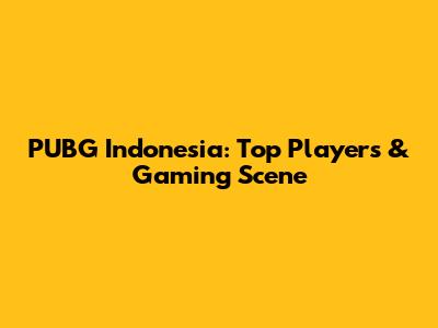 PUBG Indonesia: Top Players & Gaming Scene