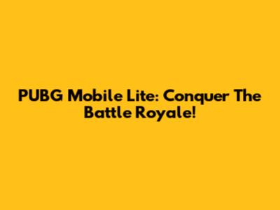 PUBG Mobile Lite: Conquer The Battle Royale!