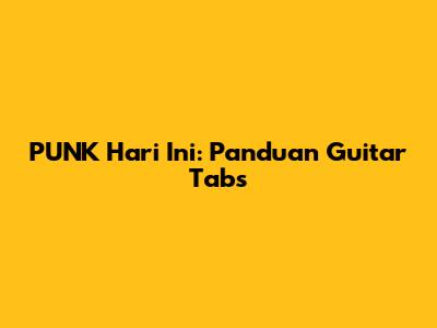 PUNK Hari Ini: Panduan Guitar Tabs