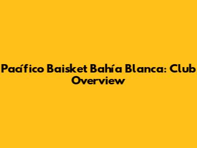 Pacífico Baisket Bahía Blanca: Club Overview