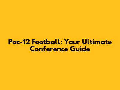 Pac-12 Football: Your Ultimate Conference Guide