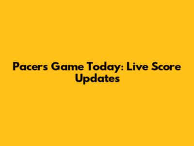 Pacers Game Today: Live Score Updates