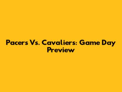 Pacers Vs. Cavaliers: Game Day Preview
