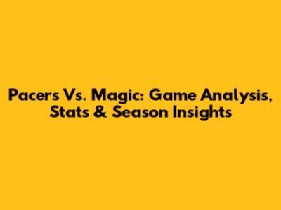 Pacers Vs. Magic: Game Analysis, Stats & Season Insights