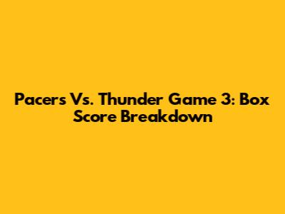Pacers Vs. Thunder Game 3: Box Score Breakdown