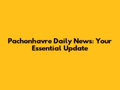Pachonhavre Daily News: Your Essential Update