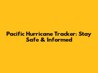 Pacific Hurricane Tracker: Stay Safe & Informed