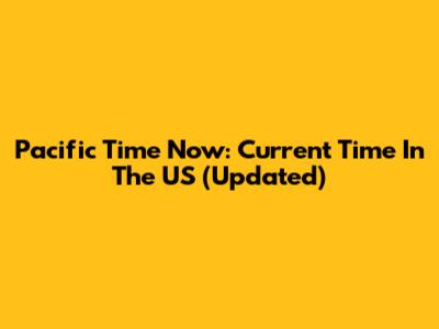 Pacific Time Now: Current Time In The US (Updated)