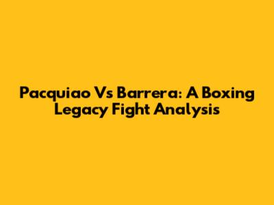 Pacquiao Vs Barrera: A Boxing Legacy Fight Analysis