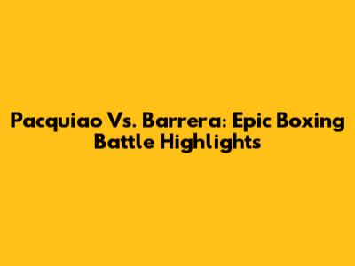 Pacquiao Vs. Barrera: Epic Boxing Battle Highlights