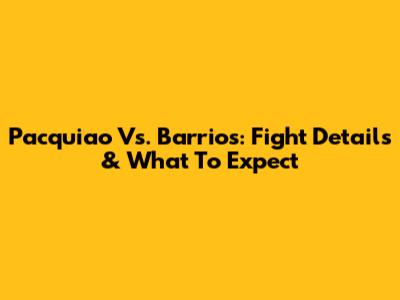 Pacquiao Vs. Barrios: Fight Details & What To Expect