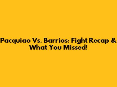 Pacquiao Vs. Barrios: Fight Recap & What You Missed!