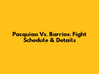 Pacquiao Vs. Barrios: Fight Schedule & Details