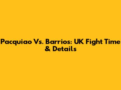 Pacquiao Vs. Barrios: UK Fight Time & Details