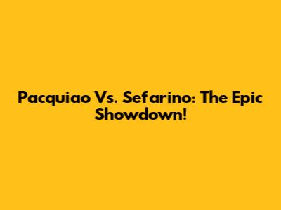 Pacquiao Vs. Sefarino: The Epic Showdown!