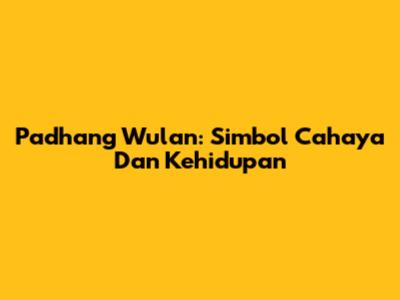 Padhang Wulan: Simbol Cahaya Dan Kehidupan