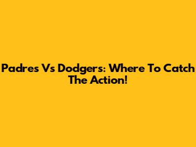 Padres Vs Dodgers: Where To Catch The Action!