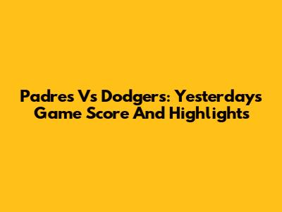 Padres Vs Dodgers: Yesterday's Game Score And Highlights