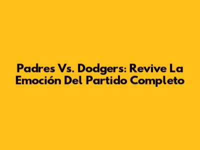 Padres Vs. Dodgers: Revive La Emoción Del Partido Completo