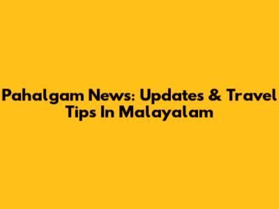Pahalgam News: Updates & Travel Tips In Malayalam