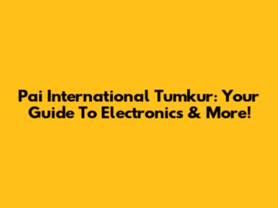 Pai International Tumkur: Your Guide To Electronics & More!