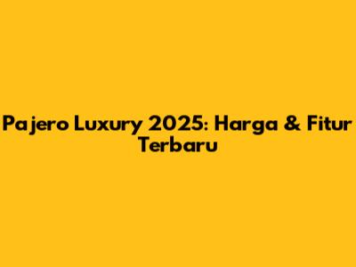 Pajero Luxury 2025: Harga & Fitur Terbaru