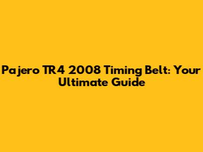 Pajero TR4 2008 Timing Belt: Your Ultimate Guide