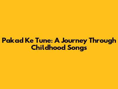 Pakad Ke Tune: A Journey Through Childhood Songs