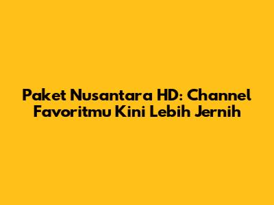 Paket Nusantara HD: Channel Favoritmu Kini Lebih Jernih